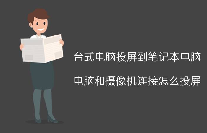 台式电脑投屏到笔记本电脑 电脑和摄像机连接怎么投屏？